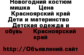 Новогодний костюм мишка. › Цена ­ 700 - Красноярский край Дети и материнство » Детская одежда и обувь   . Красноярский край